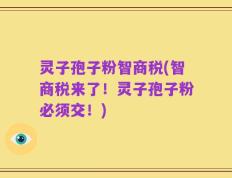灵子孢子粉智商税(智商税来了！灵子孢子粉必须交！)
