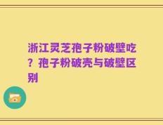 浙江灵芝孢子粉破壁吃？孢子粉破壳与破壁区别