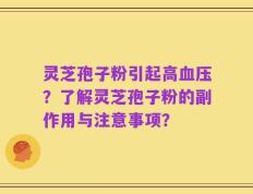 灵芝孢子粉引起高血压？了解灵芝孢子粉的副作用与注意事项？