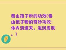 泰山孢子粉的功效(泰山孢子粉的奇妙功效：体内清道夫，滋润皮肤。)