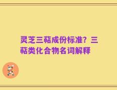 灵芝三萜成份标准？三萜类化合物名词解释