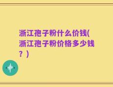 浙江孢子粉什么价钱(浙江孢子粉价格多少钱？)