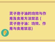 灵子孢子油的功效与作用及食用方法禁忌 (灵子孢子油：功效、作用与食用禁忌)