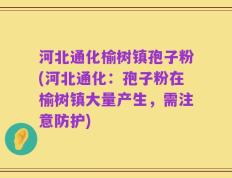 河北通化榆树镇孢子粉(河北通化：孢子粉在榆树镇大量产生，需注意防护)