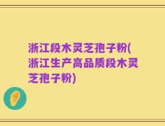 浙江段木灵芝孢子粉(浙江生产高品质段木灵芝孢子粉)