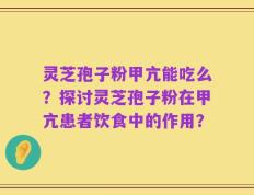 灵芝孢子粉甲亢能吃么？探讨灵芝孢子粉在甲亢患者饮食中的作用？