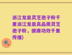 浙江龙泉灵芝孢子粉千里浙江龙泉高品质灵芝孢子粉，健康功效千里传播)
