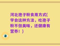 河北孢子粉食用方式(学会这种方法，吃孢子粉不但美味，还健康有营养！)