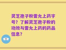 灵芝孢子粉雷允上药字号？了解灵芝孢子粉的功效与雷允上药的药品信息？