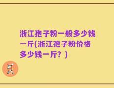 浙江孢子粉一般多少钱一斤(浙江孢子粉价格多少钱一斤？)