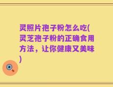 灵照片孢子粉怎么吃(灵芝孢子粉的正确食用方法，让你健康又美味)