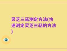 灵芝三萜测定方法(快速测定灵芝三萜的方法)