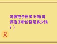 济源孢子粉多少钱(济源孢子粉价格是多少钱？)