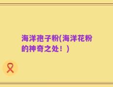 海洋孢子粉(海洋花粉的神奇之处！)