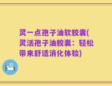 灵一点孢子油软胶囊(灵活孢子油胶囊：轻松带来舒适消化体验)
