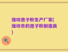 潍坊孢子粉生产厂家(潍坊市的孢子粉制造商)
