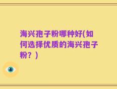 海兴孢子粉哪种好(如何选择优质的海兴孢子粉？)