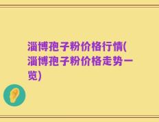 淄博孢子粉价格行情(淄博孢子粉价格走势一览)
