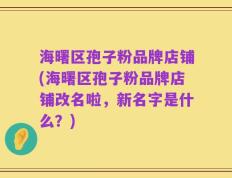 海曙区孢子粉品牌店铺(海曙区孢子粉品牌店铺改名啦，新名字是什么？)