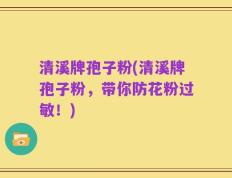 清溪牌孢子粉(清溪牌孢子粉，带你防花粉过敏！)