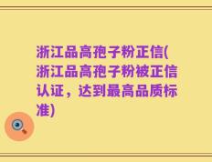 浙江品高孢子粉正信(浙江品高孢子粉被正信认证，达到最高品质标准)