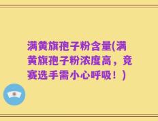 满黄旗孢子粉含量(满黄旗孢子粉浓度高，竞赛选手需小心呼吸！)