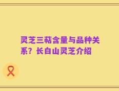 灵芝三萜含量与品种关系？长白山灵芝介绍