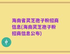 海南省灵芝孢子粉招商信息(海南灵芝孢子粉招商信息公布)