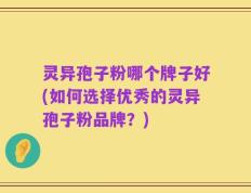 灵异孢子粉哪个牌子好(如何选择优秀的灵异孢子粉品牌？)