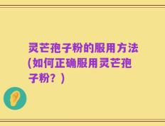 灵芒孢子粉的服用方法(如何正确服用灵芒孢子粉？)