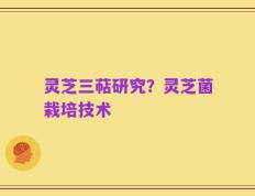 灵芝三萜研究？灵芝菌栽培技术