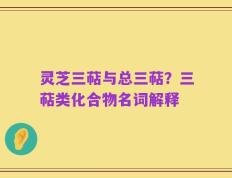 灵芝三萜与总三萜？三萜类化合物名词解释