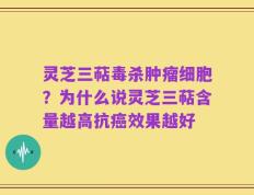 灵芝三萜毒杀肿瘤细胞？为什么说灵芝三萜含量越高抗癌效果越好