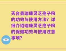 天台县瑞康灵芝孢子粉的功效与使用方法？详细介绍瑞康灵芝孢子粉的保健功效与使用注意事项？