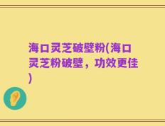 海口灵芝破壁粉(海口灵芝粉破壁，功效更佳)
