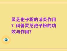 灵芝孢子粉的消炎作用？科普灵芝孢子粉的功效与作用？