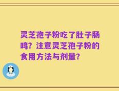 灵芝孢子粉吃了肚子肠鸣？注意灵芝孢子粉的食用方法与剂量？
