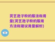 灵艺孢子粉的服法和用量(灵艺孢子粉的服用方法和建议用量解析)