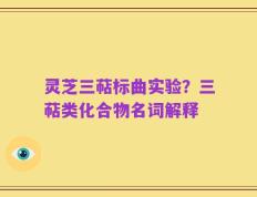 灵芝三萜标曲实验？三萜类化合物名词解释