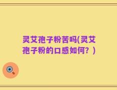 灵艾孢子粉苦吗(灵艾孢子粉的口感如何？)