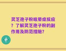灵芝孢子粉眩晕症反应？了解灵芝孢子粉的副作用及防范措施？