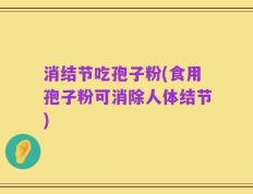 消结节吃孢子粉(食用孢子粉可消除人体结节)