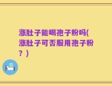 涨肚子能喝孢子粉吗(涨肚子可否服用孢子粉？)