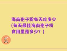 海南孢子粉每天吃多少(每天最佳海南孢子粉食用量是多少？)