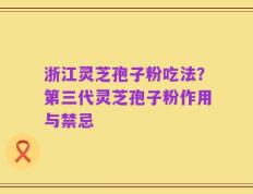 浙江灵芝孢子粉吃法？第三代灵芝孢子粉作用与禁忌