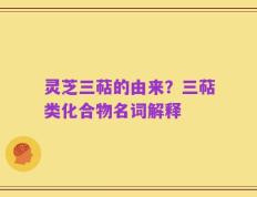 灵芝三萜的由来？三萜类化合物名词解释