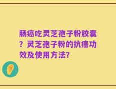 肠癌吃灵芝孢子粉胶囊？灵芝孢子粉的抗癌功效及使用方法？