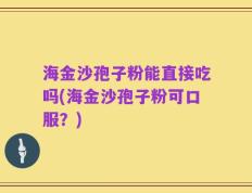 海金沙孢子粉能直接吃吗(海金沙孢子粉可口服？)