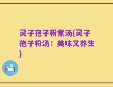 灵子孢子粉煮汤(灵子孢子粉汤：美味又养生)