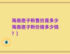 海南孢子粉售价是多少海南孢子粉价格多少钱？)